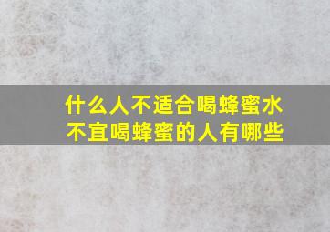 什么人不适合喝蜂蜜水 不宜喝蜂蜜的人有哪些